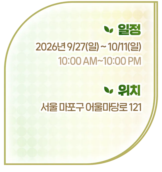 일정 2026년 9/27(일) ~ 10/11(일) 10:00 AM~10:00 PM, 위치 서울 마포구 어울마당로 121