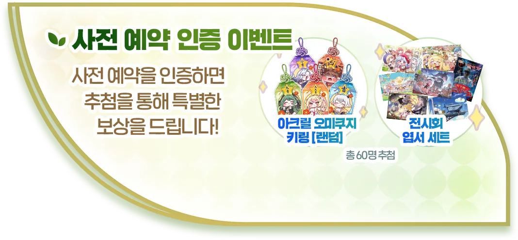 사전 예약 인증 이벤트. 사전 예약을 인증하면 추첨을 통해 특별한 보상을 드립니다! 보상 아크릴 오미쿠지 키링(랜덤), 전시회 엽서 세트, 총 60명 추첨