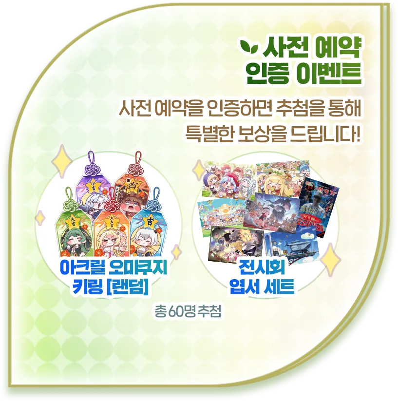 사전 예약 인증 이벤트. 사전 예약을 인증하면 추첨을 통해 특별한 보상을 드립니다! 보상 아크릴 오미쿠지 키링(랜덤), 전시회 엽서 세트, 총 60명 추첨