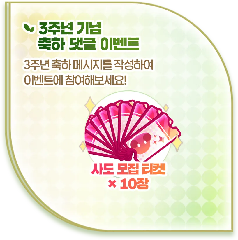 3주년 기념 축하 댓글 이벤트. 3주년 축하 메시지를 작성하여 이벤트에 참여해보세요! 보상 사도 모집 티켓 ×10장