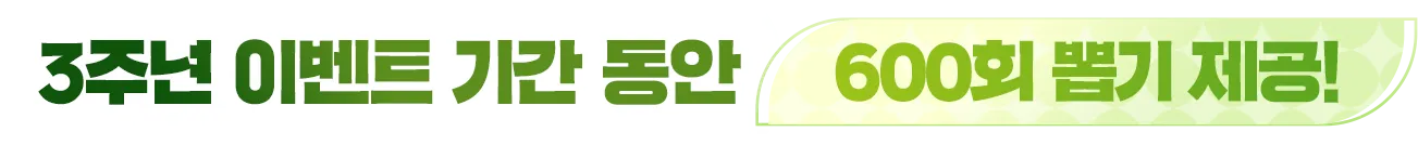 3주년 이벤트 기간 동안 600회 뽑기 제공!
