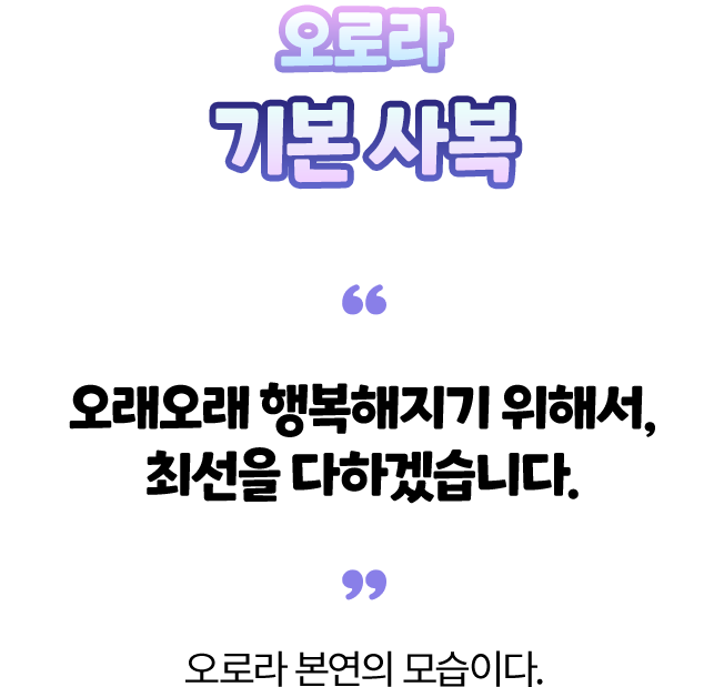 오로라 기본 사복 — “오래오래 행복해지기 위해서, 최선을 다하겠습니다.” 오로라 본연의 모습이다.