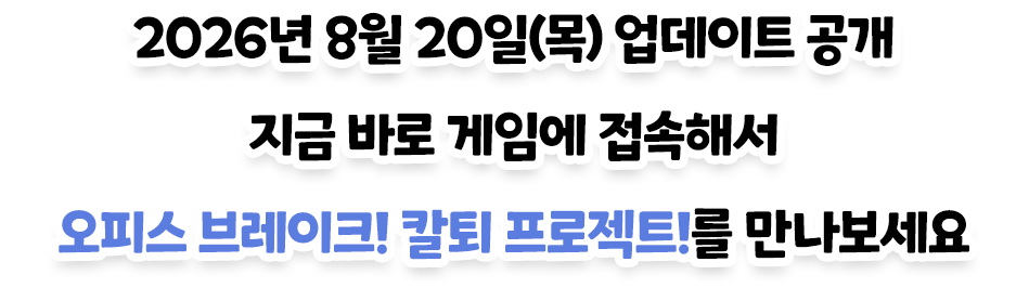 2026년 8월 20일(목) 업데이트 공개 — 지금 바로 게임에 접속해서 오피스 브레이크! 칼퇴 프로젝트!를 만나보세요