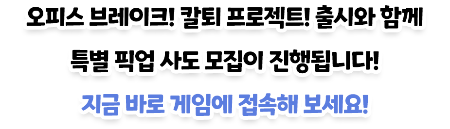 오피스 브레이크! 칼퇴 프로젝트! 출시와 함께 특별 픽업 사도 모집이 진행됩니다! 지금 바로 게임에 접속해 보세요!