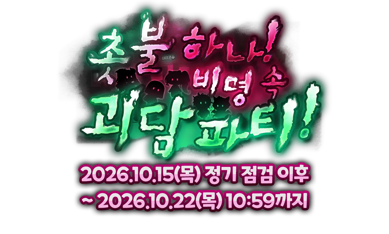 촛불 하나! 비명 속 괴담 파티! 2026.10.15(목) 정기 점검 이후 ~ 2026.10.22(목) 10:59까지