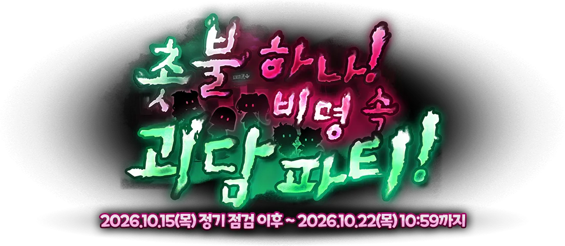 촛불 하나! 비명 속 괴담 파티! 2026.10.15(목) 정기 점검 이후 ~ 2026.10.22(목) 10:59까지