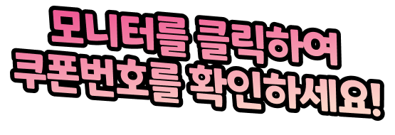 모니터를 클릭하여 쿠폰번호를 확인하세요