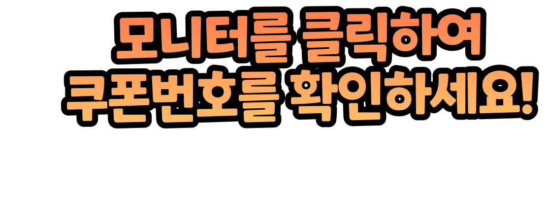 모니터를 클릭하여 쿠폰번호를 확인하세요